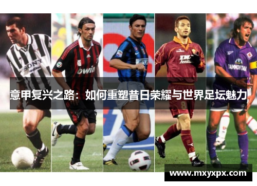 意甲复兴之路：如何重塑昔日荣耀与世界足坛魅力