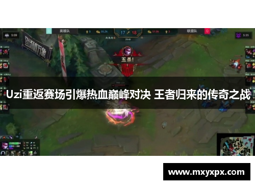 Uzi重返赛场引爆热血巅峰对决 王者归来的传奇之战