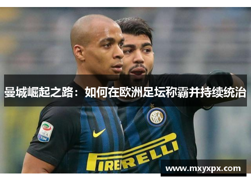 曼城崛起之路：如何在欧洲足坛称霸并持续统治