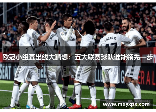 欧冠小组赛出线大猜想：五大联赛球队谁能领先一步