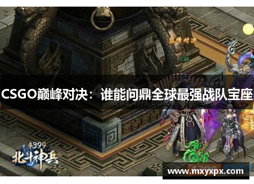 CSGO巅峰对决：谁能问鼎全球最强战队宝座