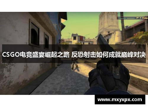 CSGO电竞盛宴崛起之路 反恐射击如何成就巅峰对决