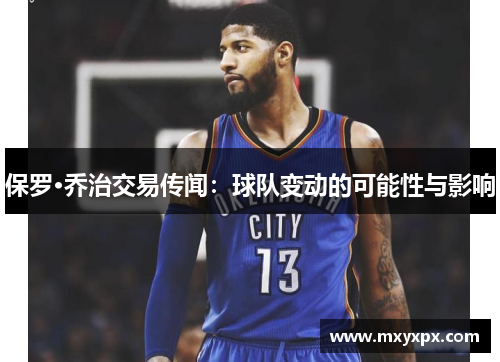 保罗·乔治交易传闻：球队变动的可能性与影响
