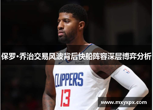 保罗·乔治交易风波背后快船阵容深层博弈分析