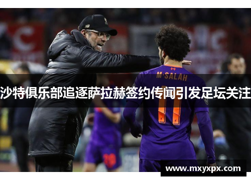 沙特俱乐部追逐萨拉赫签约传闻引发足坛关注