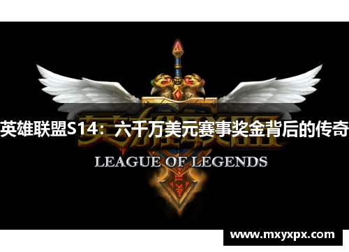 英雄联盟S14：六千万美元赛事奖金背后的传奇
