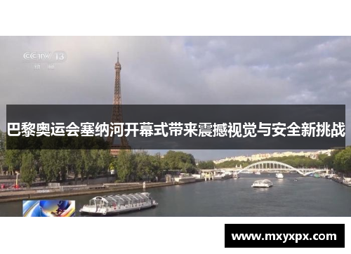 巴黎奥运会塞纳河开幕式带来震撼视觉与安全新挑战