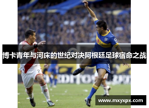 博卡青年与河床的世纪对决阿根廷足球宿命之战