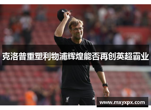 克洛普重塑利物浦辉煌能否再创英超霸业