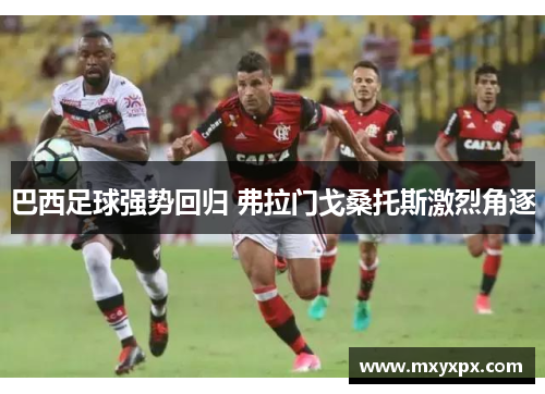 巴西足球强势回归 弗拉门戈桑托斯激烈角逐