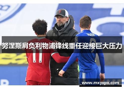 努涅斯肩负利物浦锋线重任迎接巨大压力