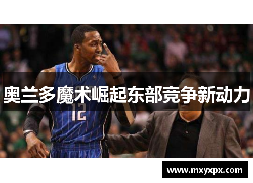 奥兰多魔术崛起东部竞争新动力