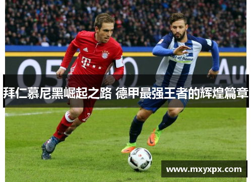 拜仁慕尼黑崛起之路 德甲最强王者的辉煌篇章