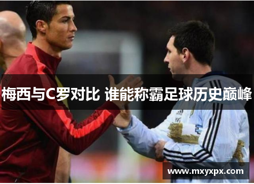 梅西与C罗对比 谁能称霸足球历史巅峰