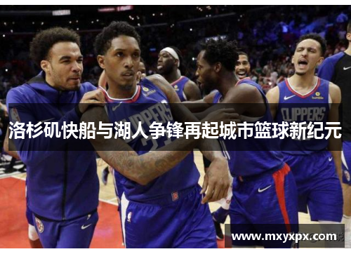 洛杉矶快船与湖人争锋再起城市篮球新纪元