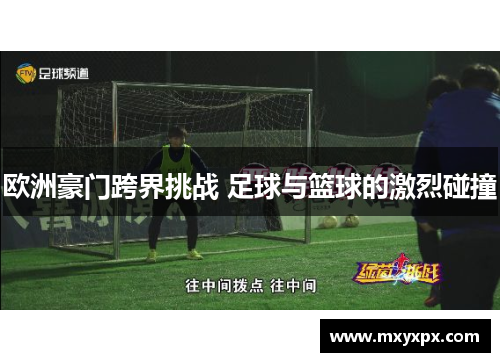 欧洲豪门跨界挑战 足球与篮球的激烈碰撞