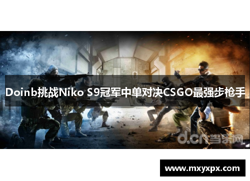 Doinb挑战Niko S9冠军中单对决CSGO最强步枪手