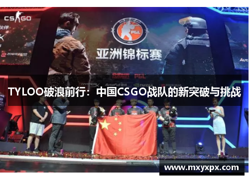 TYLOO破浪前行:中国CSGO战队的新突破与挑战 TYLOO破浪前行:中国CSGO战队的新突破与挑战