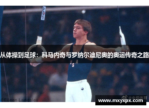 从体操到足球:科马内奇与罗纳尔迪尼奥的奥运传奇之路 从体操到足球:科马内奇与罗纳尔迪尼奥的奥运传奇之路