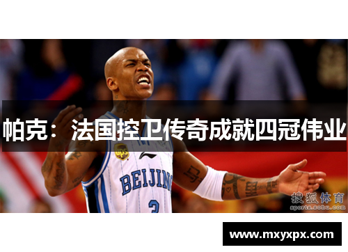 帕克：法国控卫传奇成就四冠伟业