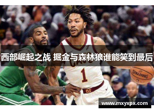 西部崛起之战 掘金与森林狼谁能笑到最后 西部崛起之战 掘金与森林狼谁能笑到最后