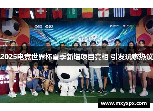 2025电竞世界杯夏季新增项目亮相 引发玩家热议 2025电竞世界杯夏季新增项目亮相 引发玩家热议