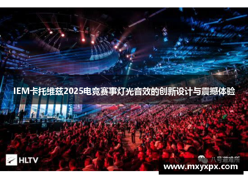 IEM卡托维兹2025电竞赛事灯光音效的创新设计与震撼体验 IEM卡托维兹2025电竞赛事灯光音效的创新设计与震撼体验
