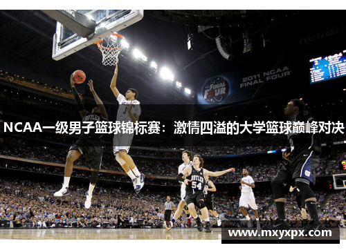NCAA一级男子篮球锦标赛：激情四溢的大学篮球巅峰对决