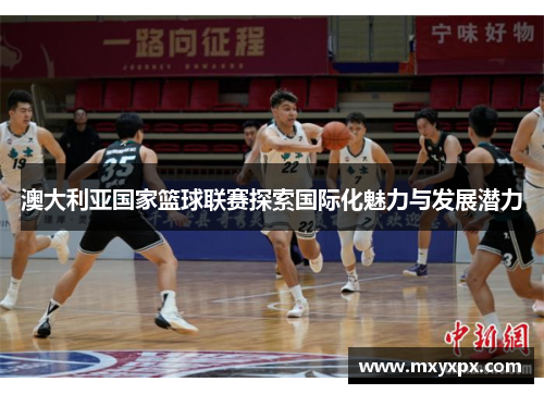 澳大利亚国家篮球联赛探索国际化魅力与发展潜力