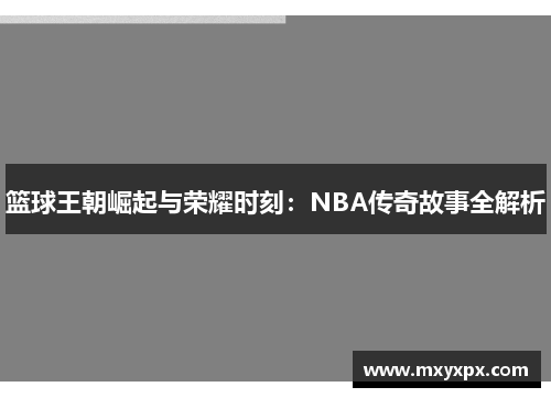 篮球王朝崛起与荣耀时刻:NBA传奇故事全解析 篮球王朝崛起与荣耀时刻:NBA传奇故事全解析