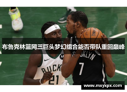 布鲁克林篮网三巨头梦幻组合能否带队重回巅峰 布鲁克林篮网三巨头梦幻组合能否带队重回巅峰