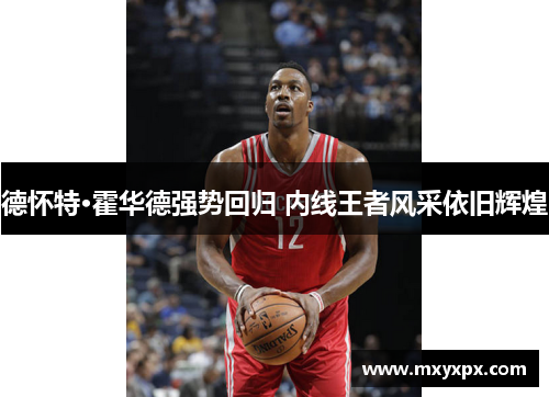 德怀特·霍华德强势回归 内线王者风采依旧辉煌 德怀特·霍华德强势回归 内线王者风采依旧辉煌