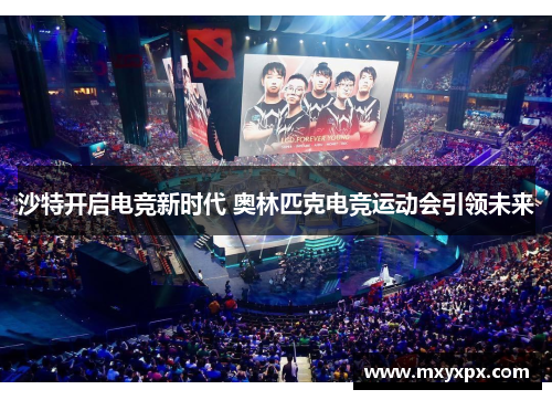 沙特开启电竞新时代 奥林匹克电竞运动会引领未来