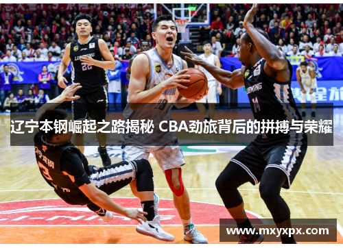 辽宁本钢崛起之路揭秘 CBA劲旅背后的拼搏与荣耀 辽宁本钢崛起之路揭秘 CBA劲旅背后的拼搏与荣耀
