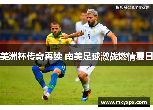 美洲杯传奇再续 南美足球激战燃情夏日