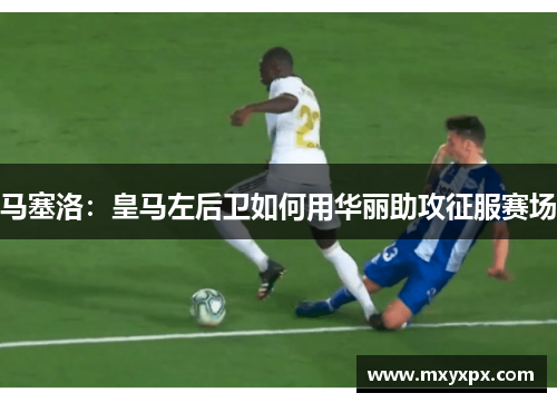 马塞洛：皇马左后卫如何用华丽助攻征服赛场