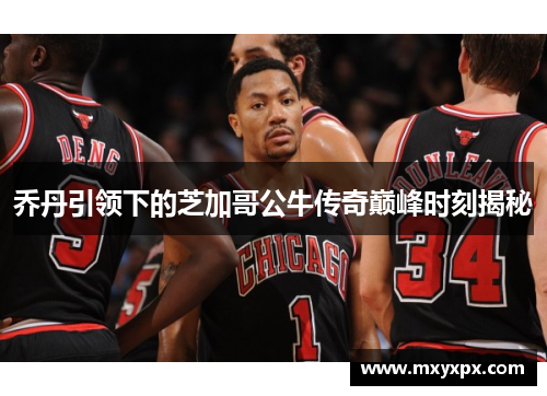 乔丹引领下的芝加哥公牛传奇巅峰时刻揭秘 乔丹引领下的芝加哥公牛传奇巅峰时刻揭秘
