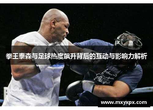 拳王泰森与足球热度飙升背后的互动与影响力解析