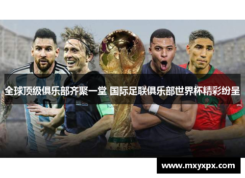 全球顶级俱乐部齐聚一堂 国际足联俱乐部世界杯精彩纷呈 全球顶级俱乐部齐聚一堂 国际足联俱乐部世界杯精彩纷呈