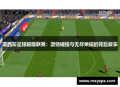 墨西哥足球超级联赛:激情碰撞与无尽荣耀的背后故事 墨西哥足球超级联赛:激情碰撞与无尽荣耀的背后故事