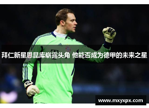 拜仁新星恩昆库崭露头角 他能否成为德甲的未来之星