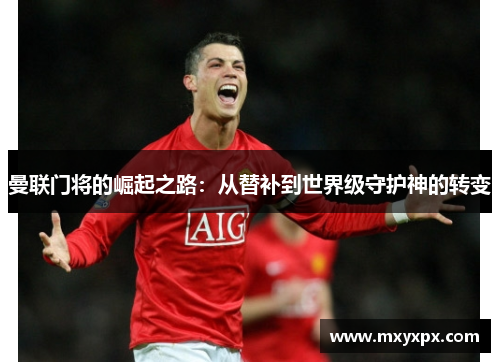 曼联门将的崛起之路：从替补到世界级守护神的转变