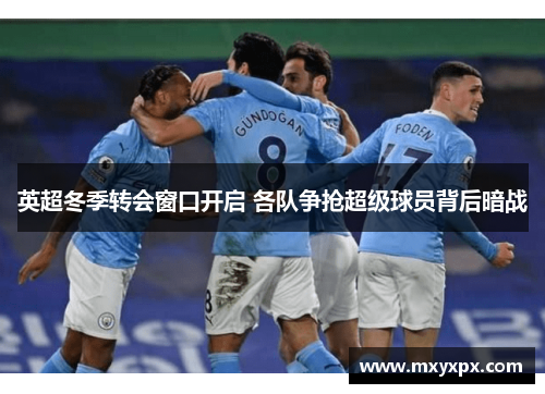 英超冬季转会窗口开启 各队争抢超级球员背后暗战 英超冬季转会窗口开启 各队争抢超级球员背后暗战