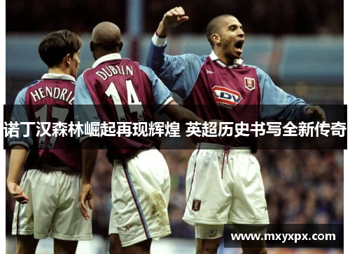 诺丁汉森林崛起再现辉煌 英超历史书写全新传奇