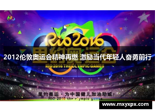 2012伦敦奥运会精神再燃 激励当代年轻人奋勇前行