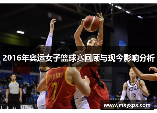 2016年奥运女子篮球赛回顾与现今影响分析 2016年奥运女子篮球赛回顾与现今影响分析