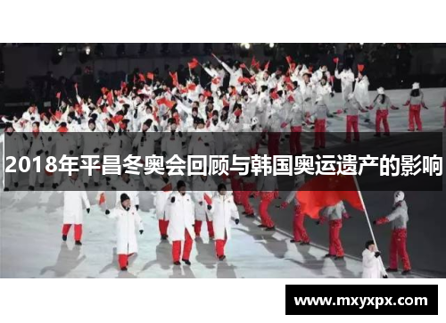 2018年平昌冬奥会回顾与韩国奥运遗产的影响