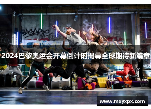 2024巴黎奥运会开幕倒计时揭幕全球期待新篇章