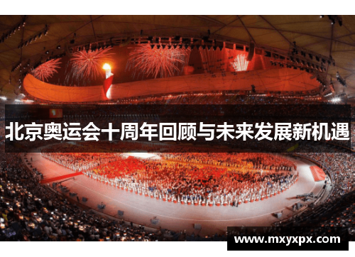 北京奥运会十周年回顾与未来发展新机遇