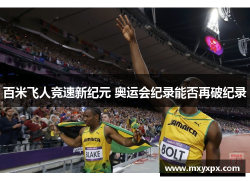百米飞人竞速新纪元 奥运会纪录能否再破纪录